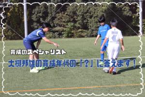 新年度、リスタートを切る皆さまへ。焦らなくていい、一歩ずつ「自分たちのペース」を見つけよう【大槻邦雄の育成年代の「？」に答えます！】